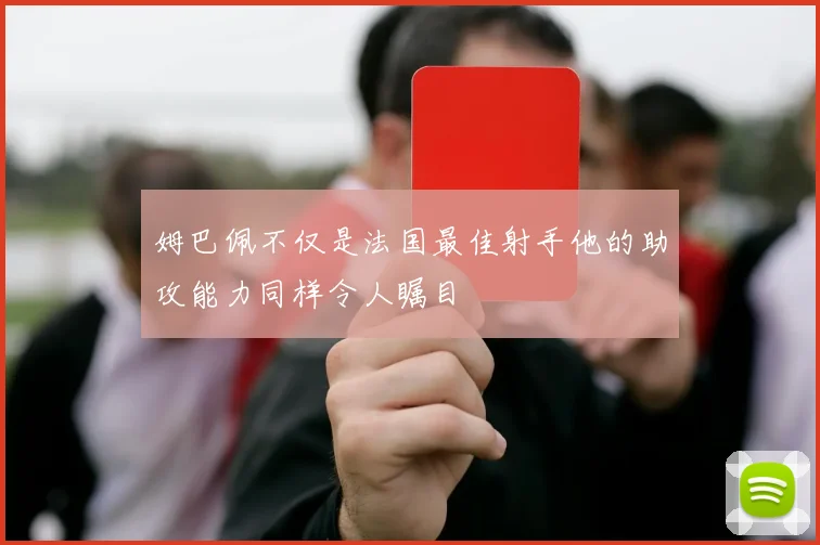 姆巴佩不仅是法国最佳射手他的助攻能力同样令人瞩目