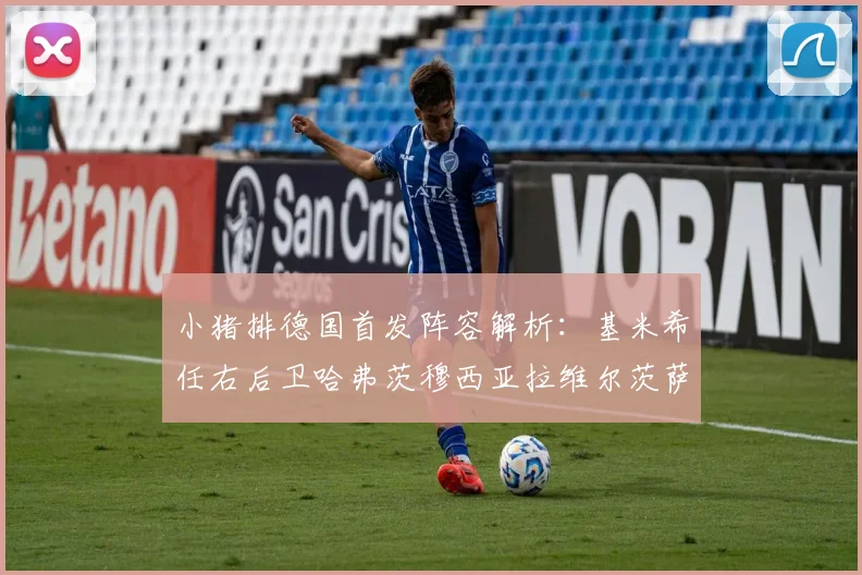 小猪排德国首发阵容解析：基米希任右后卫哈弗茨穆西亚拉维尔茨萨内齐聚一堂