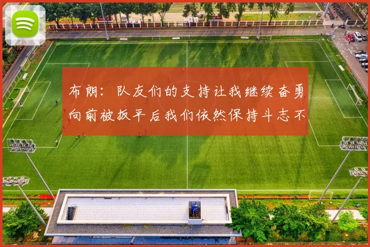 布朗：队友们的支持让我继续奋勇向前被扳平后我们依然保持斗志不言放弃