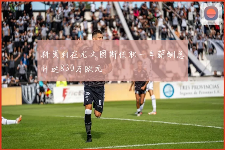 科莫利在尤文图斯任职一年薪酬总计达830万欧元