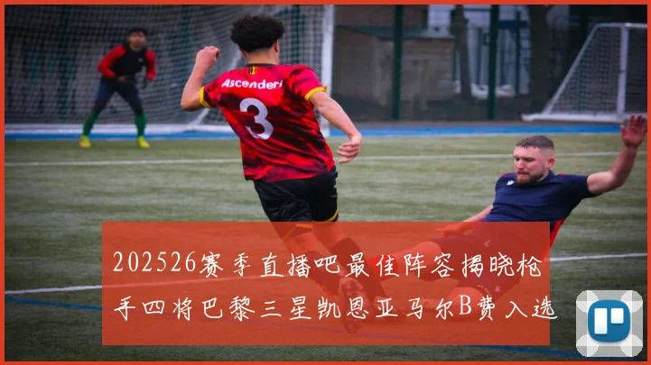 202526赛季直播吧最佳阵容揭晓枪手四将巴黎三星凯恩亚马尔B费入选