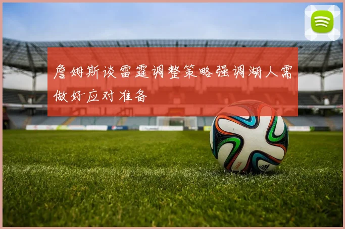 詹姆斯谈雷霆调整策略强调湖人需做好应对准备